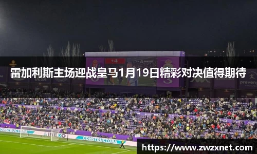 雷加利斯主场迎战皇马1月19日精彩对决值得期待